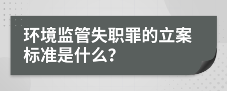 環(huán)境監(jiān)管失職罪的立案標準是什么？
