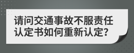 請(qǐng)問(wèn)交通事故不服責(zé)任認(rèn)定書(shū)如何重新認(rèn)定？