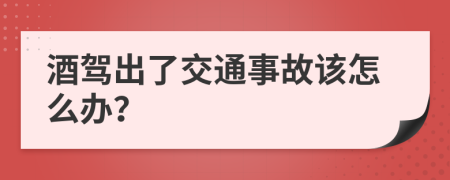 酒駕出了交通事故該怎么辦？