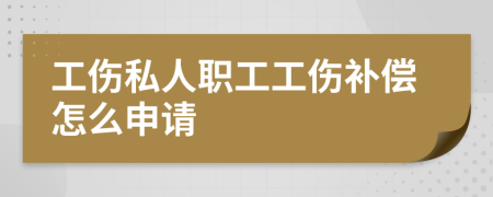 工傷私人職工工傷補(bǔ)償怎么申請(qǐng)