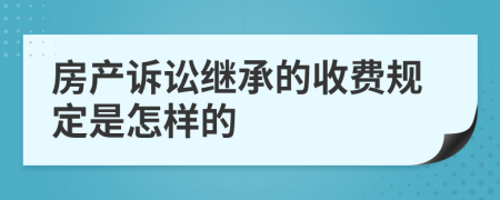 房產(chǎn)訴訟繼承的收費規(guī)定是怎樣的