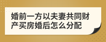 婚前一方以夫妻共同財產(chǎn)買房婚后怎么分配