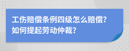 工傷賠償條例四級(jí)怎么賠償？如何提起勞動(dòng)仲裁？