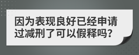 因為表現(xiàn)良好已經(jīng)申請過減刑了可以假釋嗎？