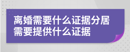 離婚需要什么證據(jù)分居需要提供什么證據(jù)