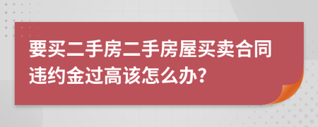 要買二手房二手房屋買賣合同違約金過高該怎么辦？