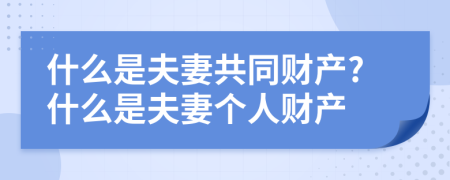 什么是夫妻共同財(cái)產(chǎn)?什么是夫妻個人財(cái)產(chǎn)