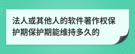 法人或其他人的軟件著作權(quán)保護(hù)期保護(hù)期能維持多久的
