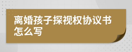 離婚孩子探視權(quán)協(xié)議書怎么寫