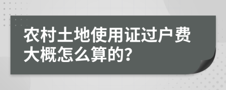 農(nóng)村土地使用證過戶費(fèi)大概怎么算的？
