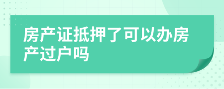 房產(chǎn)證抵押了可以辦房產(chǎn)過(guò)戶嗎