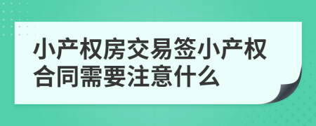 小產權房交易簽小產權合同需要注意什么