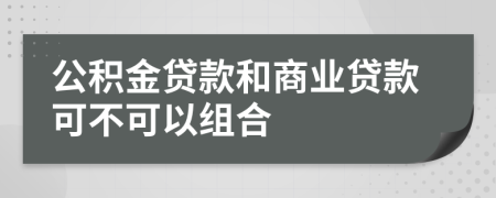 公積金貸款和商業(yè)貸款可不可以組合