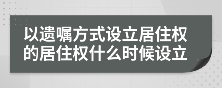 以遺囑方式設(shè)立居住權(quán)的居住權(quán)什么時候設(shè)立