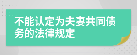 不能認(rèn)定為夫妻共同債務(wù)的法律規(guī)定