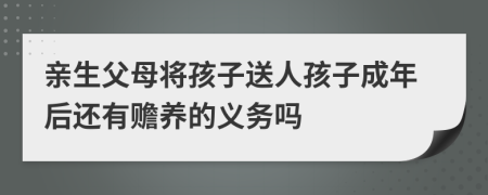 親生父母將孩子送人孩子成年后還有贍養(yǎng)的義務(wù)嗎