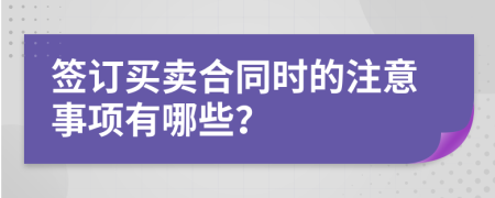 簽訂買賣合同時(shí)的注意事項(xiàng)有哪些？