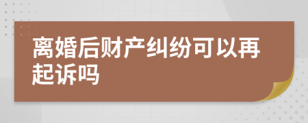 離婚后財(cái)產(chǎn)糾紛可以再起訴嗎