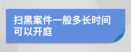 掃黑案件一般多長時(shí)間可以開庭