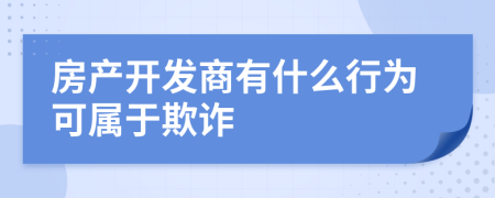 房產(chǎn)開(kāi)發(fā)商有什么行為可屬于欺詐