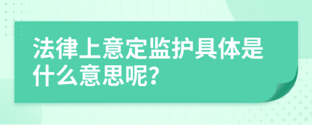 法律上意定監(jiān)護(hù)具體是什么意思呢？