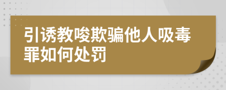 引誘教唆欺騙他人吸毒罪如何處罰