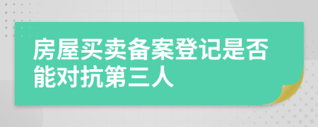 房屋買(mǎi)賣(mài)備案登記是否能對(duì)抗第三人
