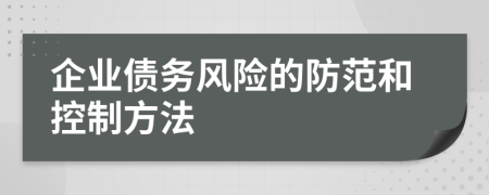 企業(yè)債務(wù)風(fēng)險(xiǎn)的防范和控制方法