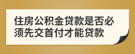 住房公積金貸款是否必須先交首付才能貸款