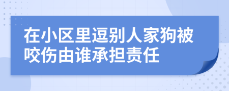 在小區(qū)里逗別人家狗被咬傷由誰承擔責任
