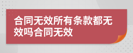 合同無(wú)效所有條款都無(wú)效嗎合同無(wú)效