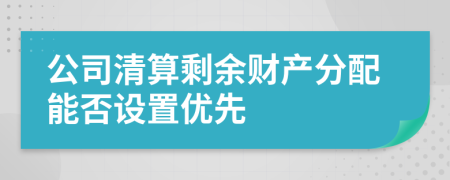公司清算剩余財(cái)產(chǎn)分配能否設(shè)置優(yōu)先
