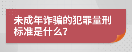 未成年詐騙的犯罪量刑標準是什么？