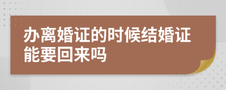 辦離婚證的時候結(jié)婚證能要回來嗎