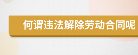 何謂違法解除勞動(dòng)合同呢