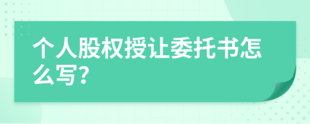 個人股權授讓委托書怎么寫？