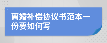 離婚補(bǔ)償協(xié)議書范本一份要如何寫