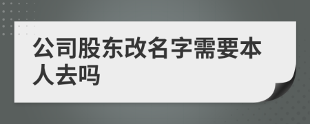 公司股東改名字需要本人去嗎
