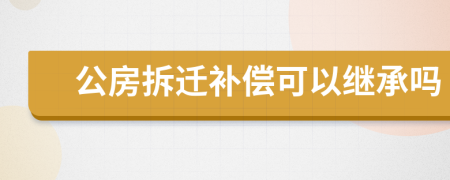 公房拆遷補償可以繼承嗎