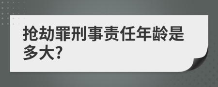搶劫罪刑事責(zé)任年齡是多大?