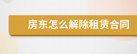 房東怎么解除租賃合同