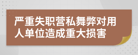 嚴(yán)重失職營(yíng)私舞弊對(duì)用人單位造成重大損害