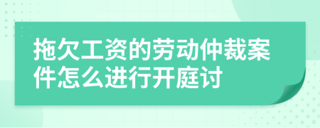 拖欠工資的勞動仲裁案件怎么進行開庭討