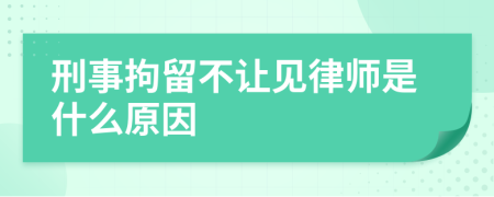 刑事拘留不讓見律師是什么原因