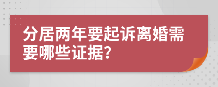 分居兩年要起訴離婚需要哪些證據(jù)？