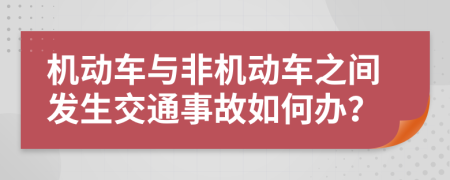 機動車與非機動車之間發(fā)生交通事故如何辦？