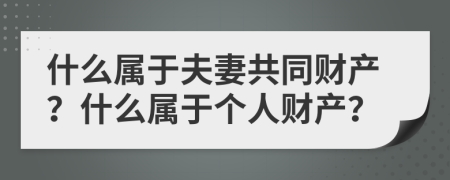 什么屬于夫妻共同財產(chǎn)？什么屬于個人財產(chǎn)？