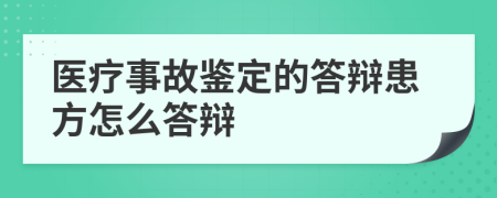醫(yī)療事故鑒定的答辯患方怎么答辯