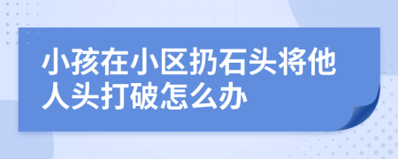 小孩在小區(qū)扔石頭將他人頭打破怎么辦