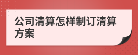 公司清算怎樣制訂清算方案